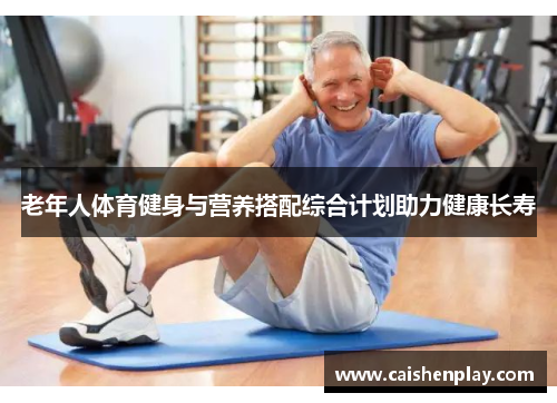老年人体育健身与营养搭配综合计划助力健康长寿